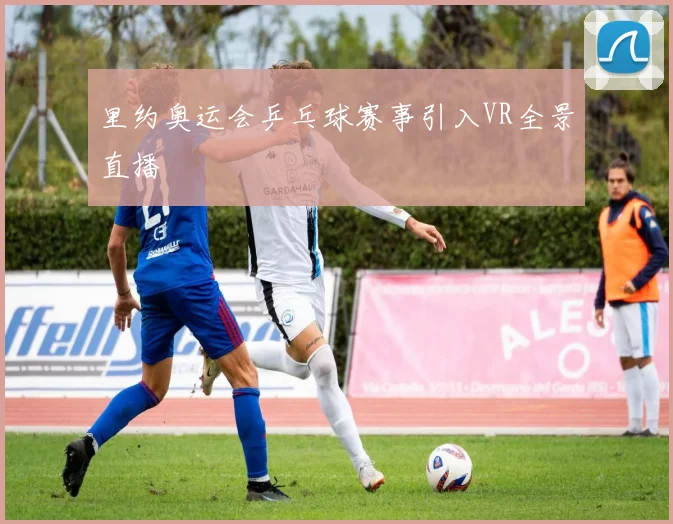里约奥运会乒乓球赛事引入VR全景直播