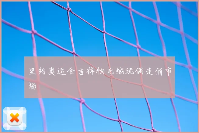 里约奥运会吉祥物毛绒玩偶走俏市场