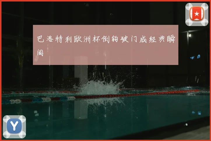 巴洛特利欧洲杯倒钩破门成经典瞬间