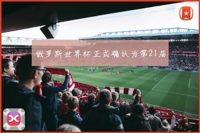 俄罗斯世界杯正式确认为第21届