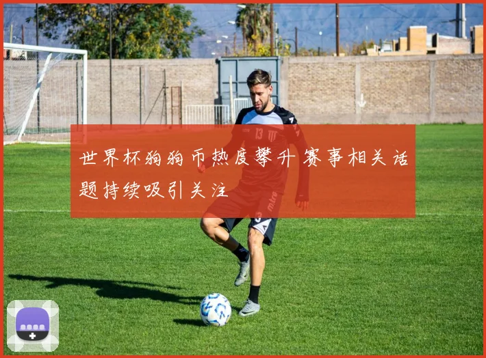 世界杯狗狗币热度攀升 赛事相关话题持续吸引关注
