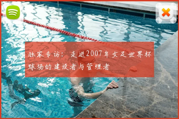 独家专访：走进2007年女足世界杯球场的建设者与管理者