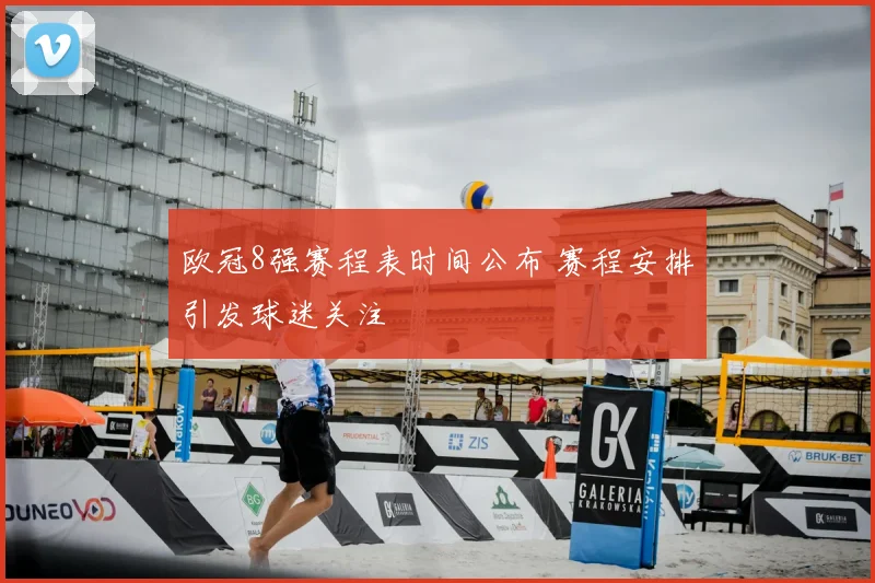 欧冠8强赛程表时间公布 赛程安排引发球迷关注