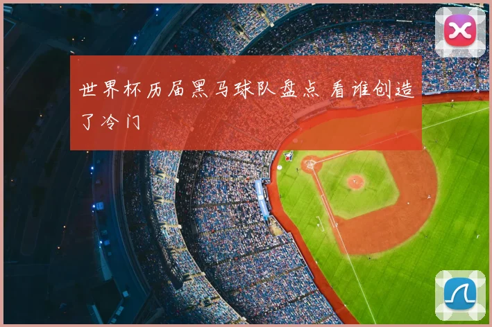 世界杯历届黑马球队盘点 看谁创造了冷门