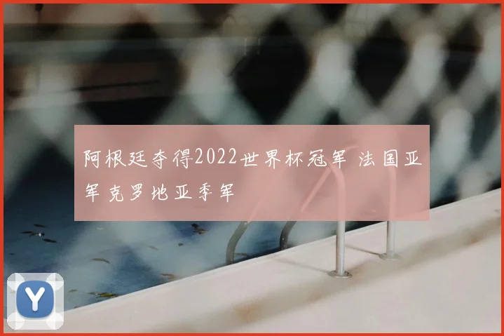 阿根廷夺得2022世界杯冠军 法国亚军克罗地亚季军