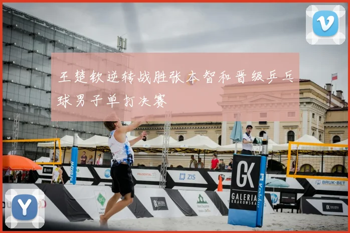 王楚钦逆转战胜张本智和晋级乒乓球男子单打决赛
