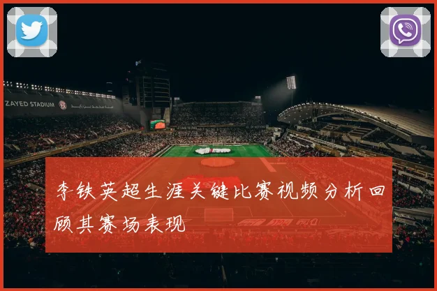 李铁英超生涯关键比赛视频分析回顾其赛场表现