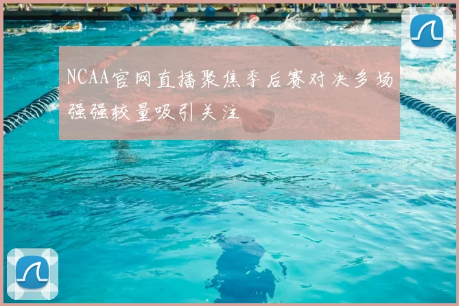NCAA官网直播聚焦季后赛对决多场强强较量吸引关注