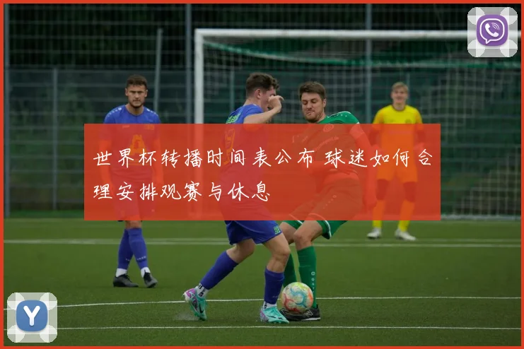 世界杯转播时间表公布 球迷如何合理安排观赛与休息