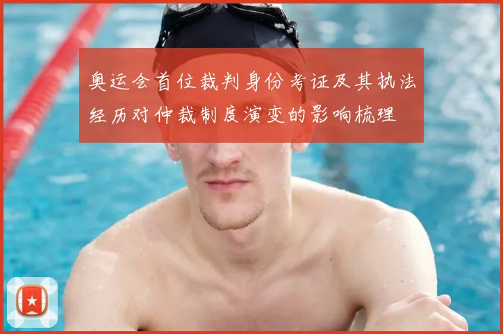 奥运会首位裁判身份考证及其执法经历对仲裁制度演变的影响梳理