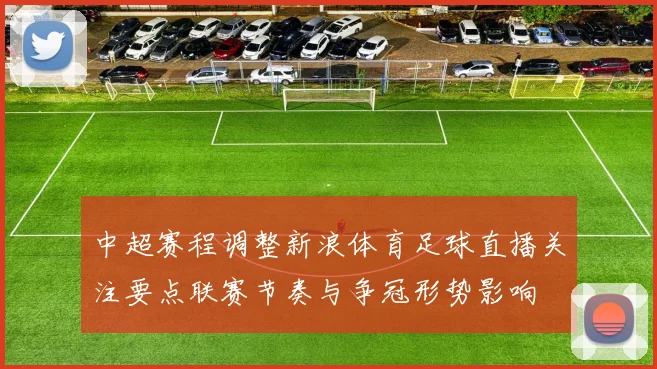 中超赛程调整新浪体育足球直播关注要点联赛节奏与争冠形势影响