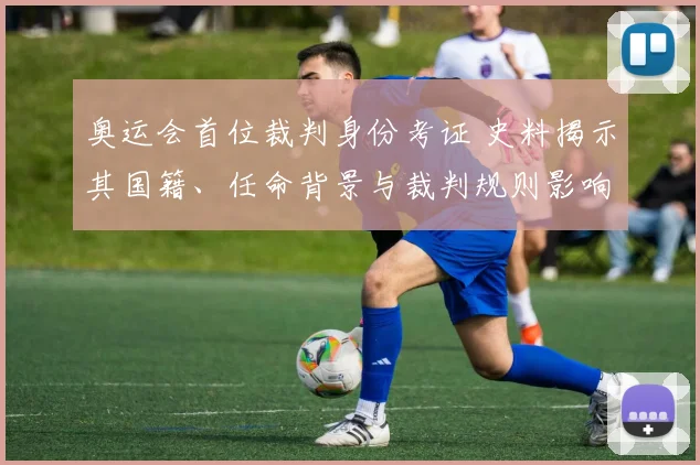 奥运会首位裁判身份考证 史料揭示其国籍、任命背景与裁判规则影响