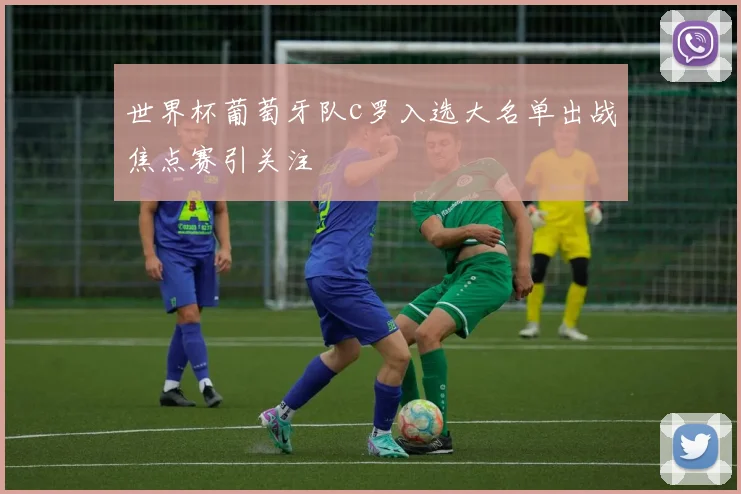 世界杯葡萄牙队c罗入选大名单出战焦点赛引关注