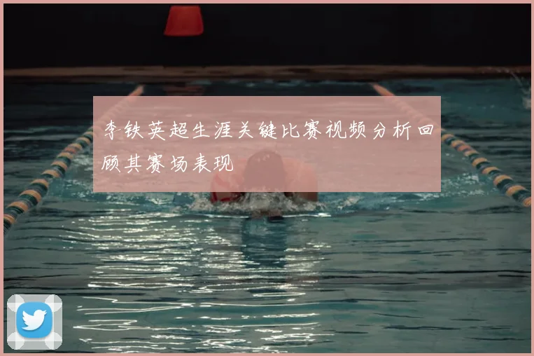 李铁英超生涯关键比赛视频分析回顾其赛场表现