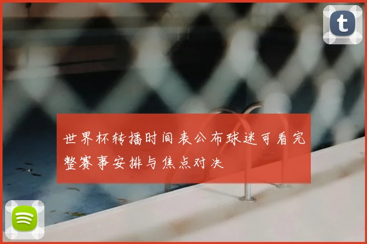 世界杯转播时间表公布球迷可看完整赛事安排与焦点对决