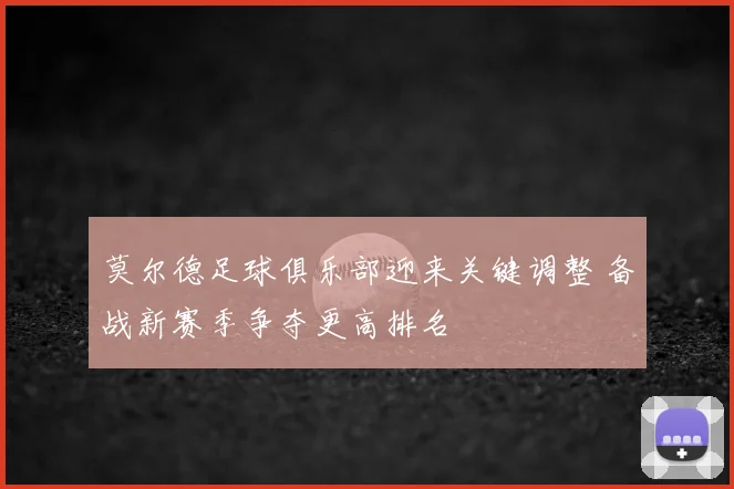 莫尔德足球俱乐部迎来关键调整 备战新赛季争夺更高排名