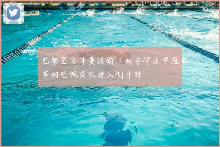 巴黎圣日耳曼提前三轮夺得法甲冠军姆巴佩离队进入倒计时