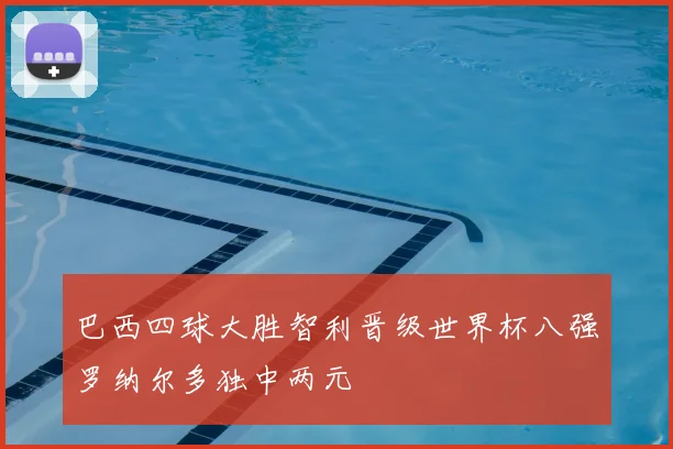 巴西四球大胜智利晋级世界杯八强罗纳尔多独中两元