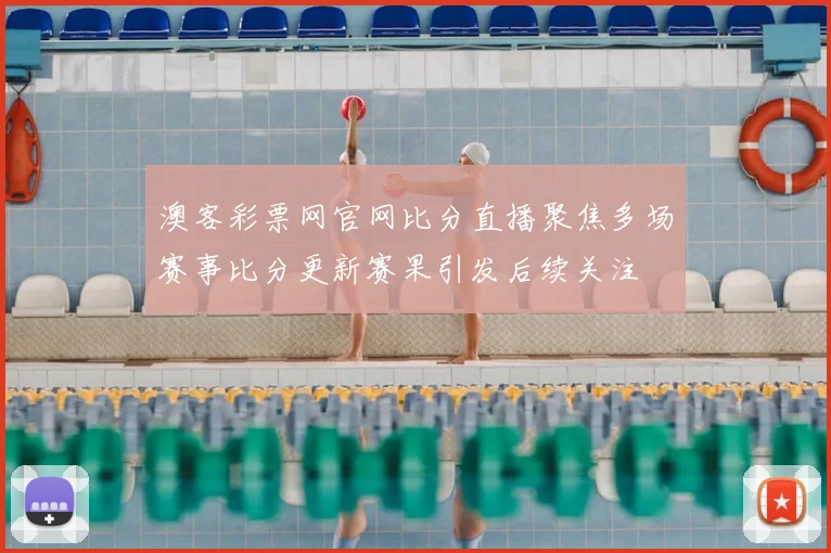 澳客彩票网官网比分直播聚焦多场赛事比分更新赛果引发后续关注