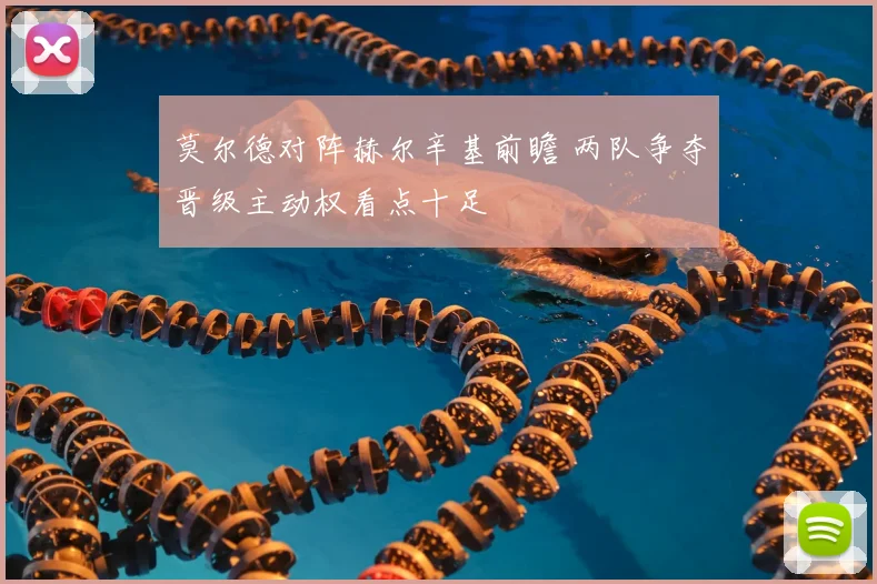 莫尔德对阵赫尔辛基前瞻 两队争夺晋级主动权看点十足