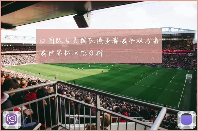 法国队与美国队热身赛战平双方备战世界杯状态分析
