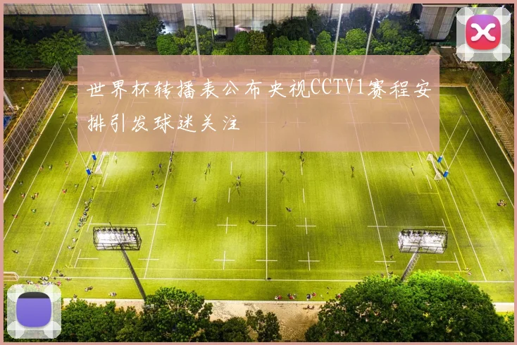 世界杯转播表公布央视CCTV1赛程安排引发球迷关注