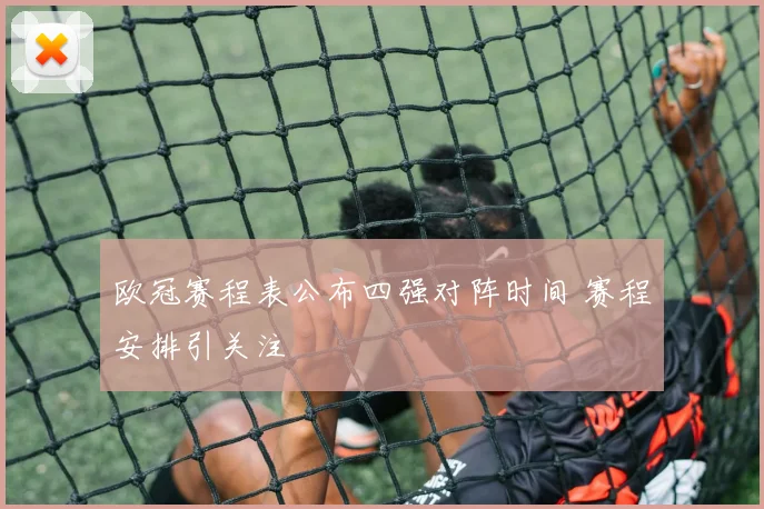 欧冠赛程表公布四强对阵时间 赛程安排引关注