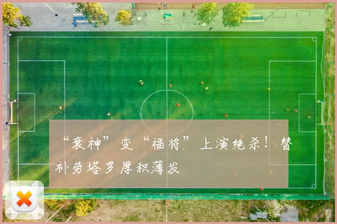 “衰神”变“福将”上演绝杀！替补劳塔罗厚积薄发