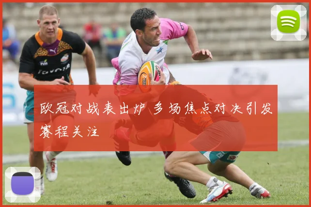 欧冠对战表出炉 多场焦点对决引发赛程关注