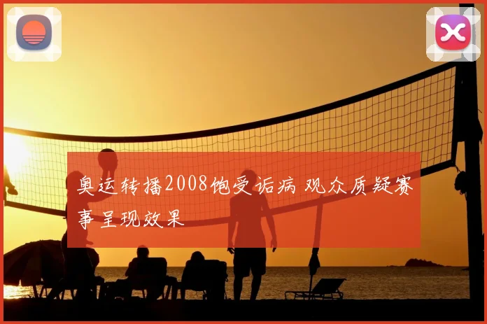 奥运转播2008饱受诟病 观众质疑赛事呈现效果