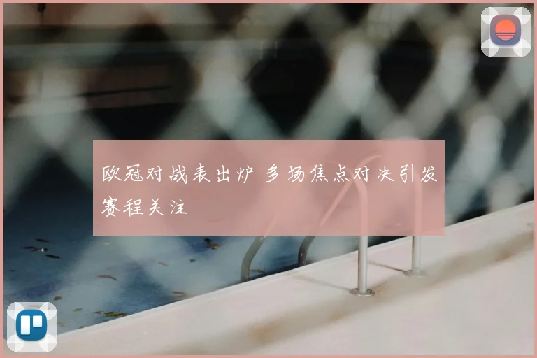 欧冠对战表出炉 多场焦点对决引发赛程关注