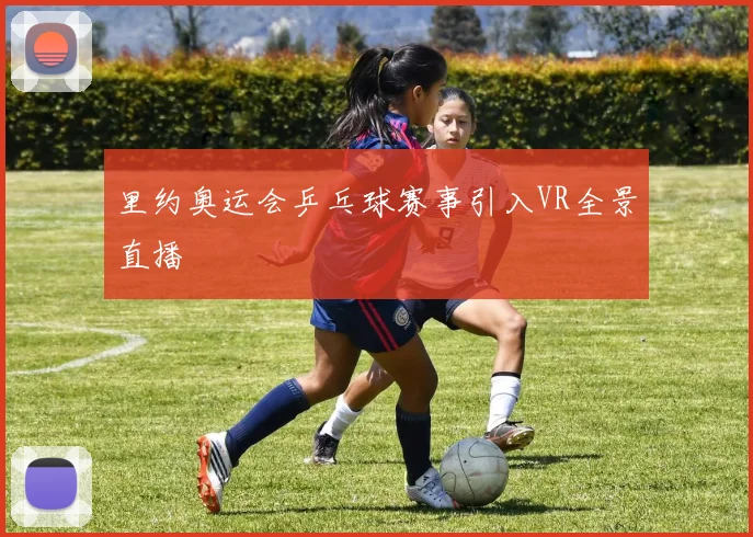 里约奥运会乒乓球赛事引入VR全景直播