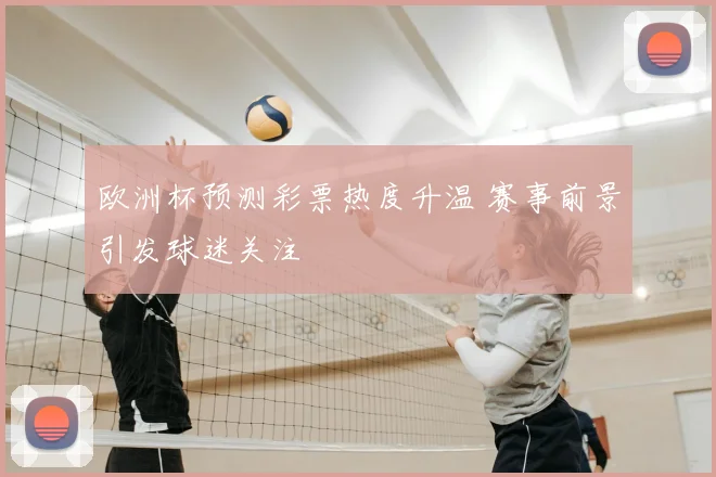 欧洲杯预测彩票热度升温 赛事前景引发球迷关注