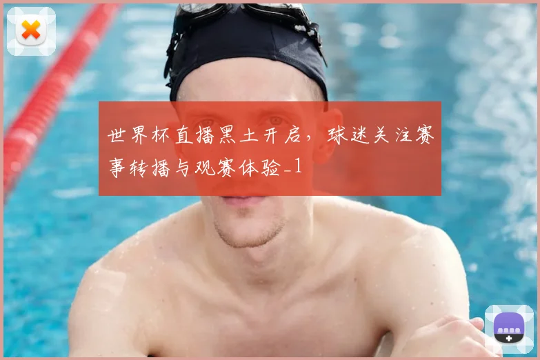 世界杯直播黑土开启,球迷关注赛事转播与观赛体验_1