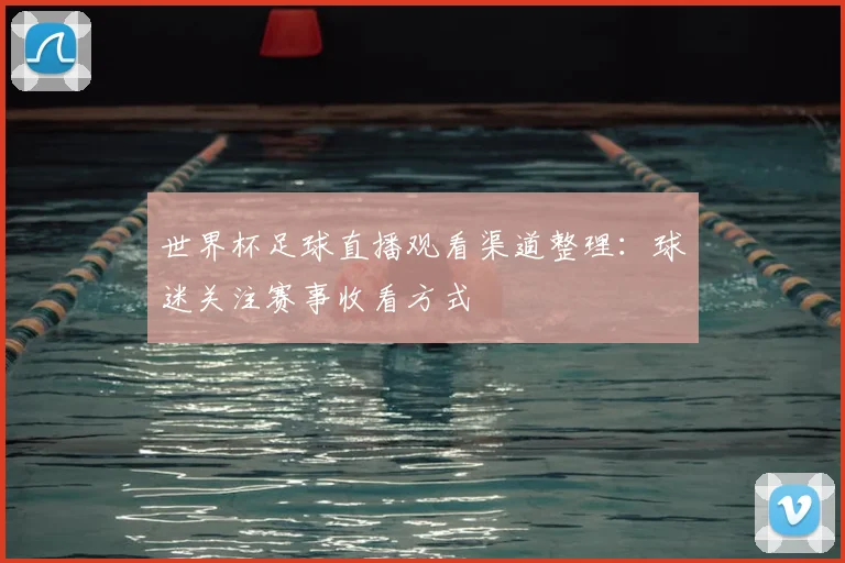 世界杯足球直播观看渠道整理：球迷关注赛事收看方式
