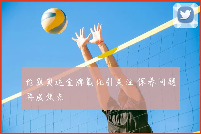 伦敦奥运金牌氧化引关注 保养问题再成焦点