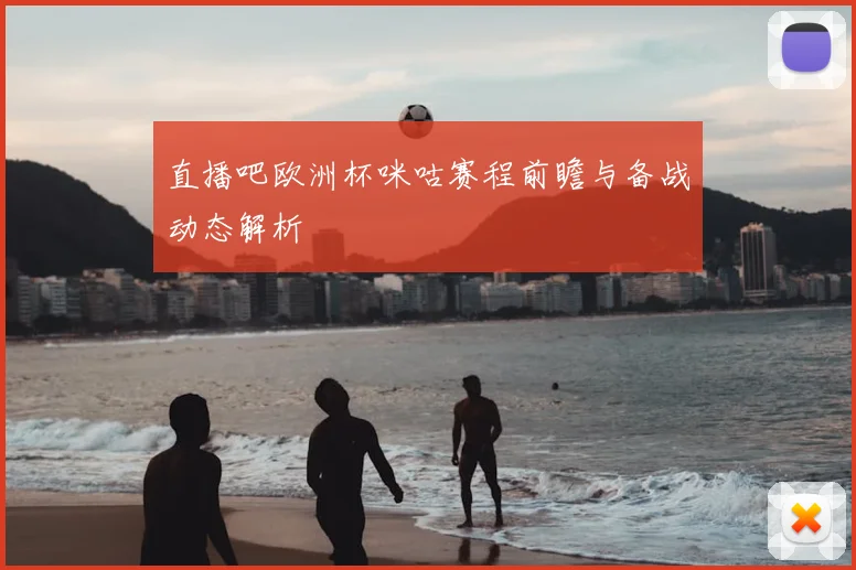 直播吧欧洲杯咪咕赛程前瞻与备战动态解析