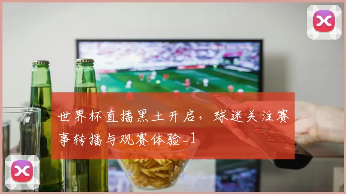 世界杯直播黑土开启，球迷关注赛事转播与观赛体验_1