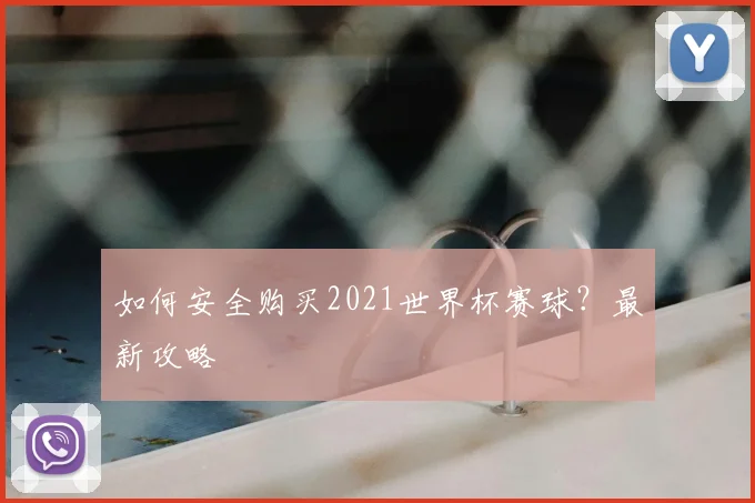 如何安全购买2021世界杯赛球?最新攻略